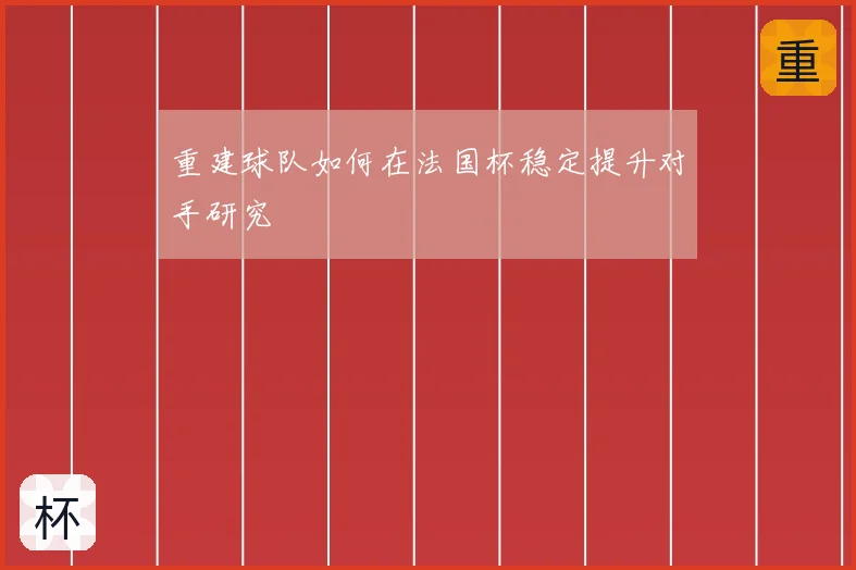 重建球队如何在法国杯稳定提升对手研究