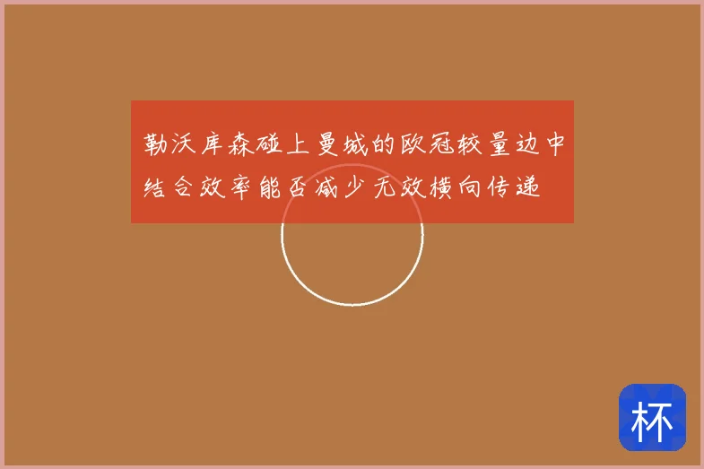 勒沃库森碰上曼城的欧冠较量边中结合效率能否减少无效横向传递