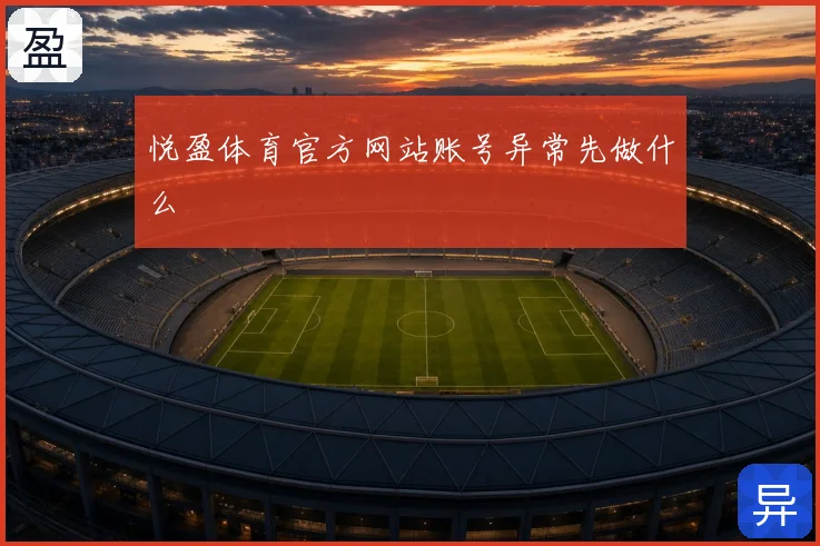 悦盈体育官方网站账号异常先做什么