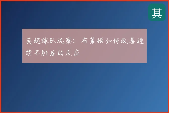 英超球队观察:布莱顿如何改善连续不胜后的反应