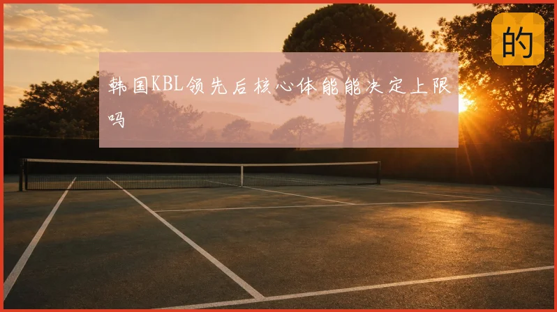 韩国KBL领先后核心体能能决定上限吗