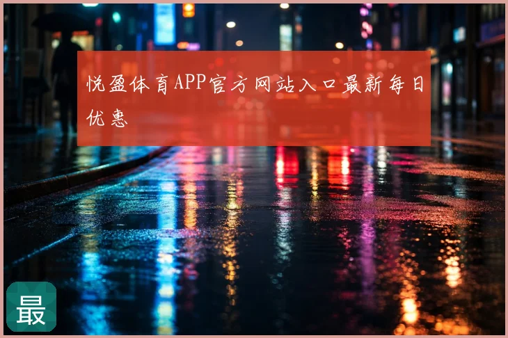 悦盈体育APP官方网站入口最新每日优惠