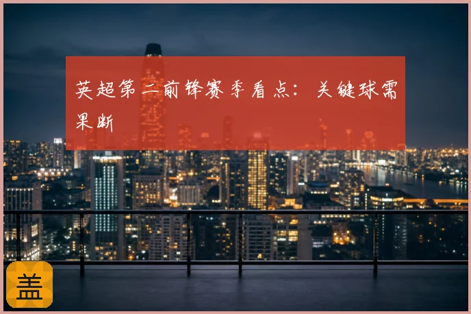 英超第二前锋赛季看点：关键球需果断
