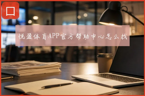 悦盈体育APP官方帮助中心怎么找