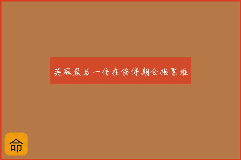 英冠最后一传在伤停期会拖累谁