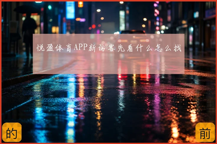 悦盈体育APP新访客先看什么怎么找