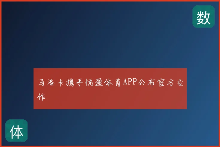 马洛卡携手悦盈体育APP公布官方合作