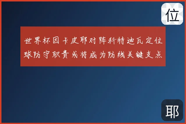 世界杯因卡皮耶对阵科特迪瓦定位球防守职责或将成为防线关键支点