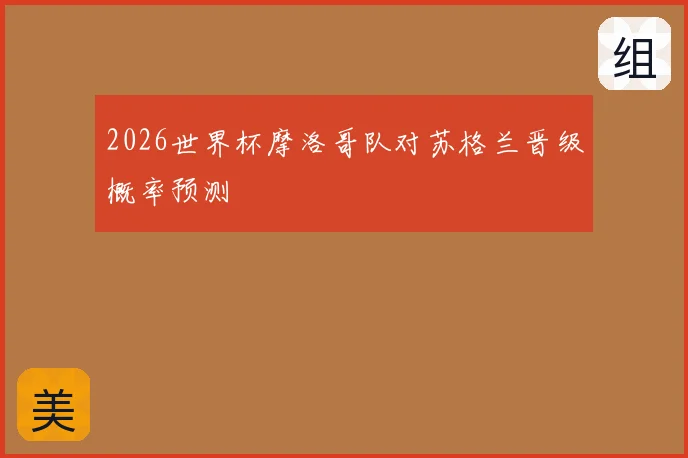 2026世界杯摩洛哥队对苏格兰晋级概率预测